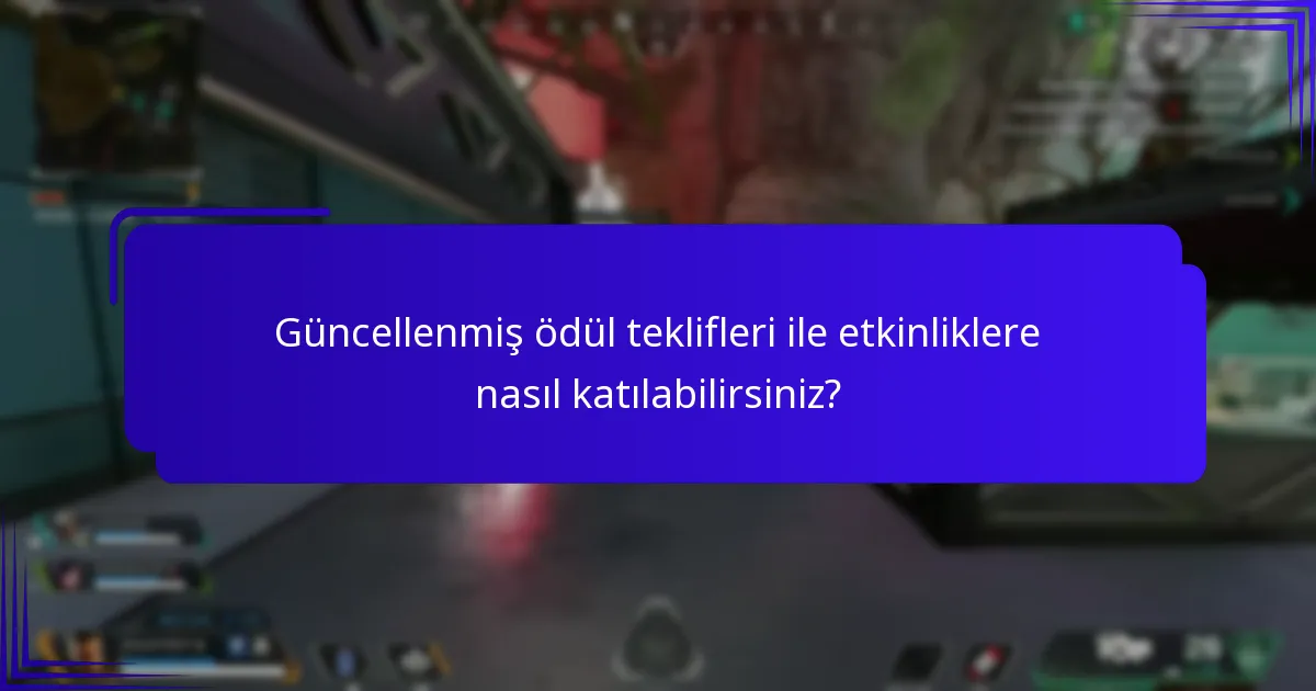 Güncellenmiş ödül teklifleri ile etkinliklere nasıl katılabilirsiniz?